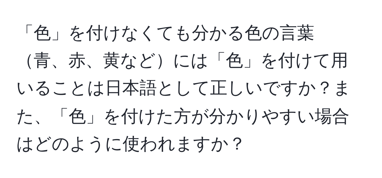 「色」を付けなくても分かる色の言葉青、赤、黄などには「色」を付けて用いることは日本語として正しいですか？また、「色」を付けた方が分かりやすい場合はどのように使われますか？