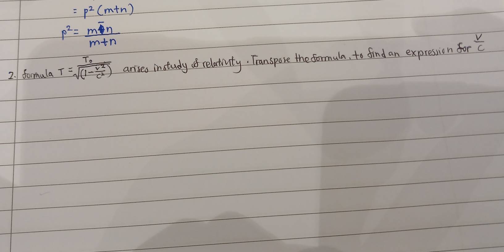 =p^2(m+n)
p^2= (m^-n)/m+n 
2. formula T=frac T_0sqrt((1-frac v^2)c^2) arises instudy of relativity. Transpore the formula, to find an expression for  V/C 