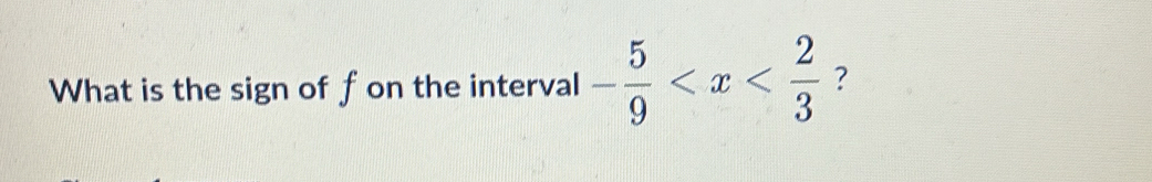 What is the sign of fon the interval - 5/9  ?