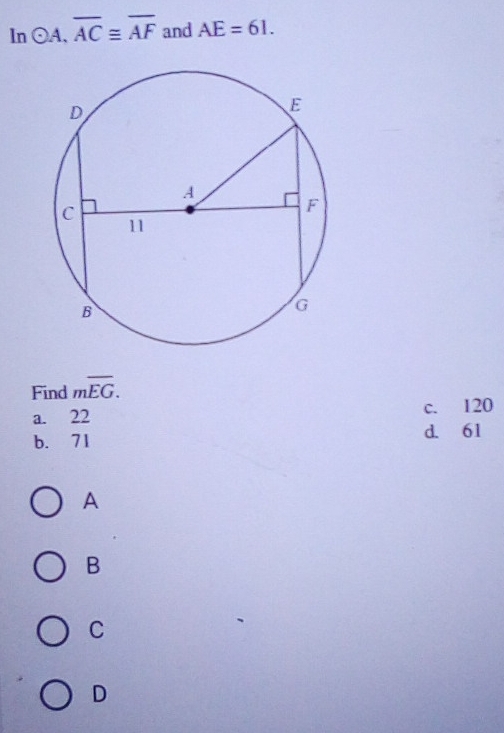 ln odot A, overline AC≌ overline AF and AE=61. 
Find moverline EG.
a. 22 c. 120
b. 71 d. 61
A
B
C
D