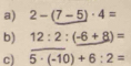 2-(7-5)· 4=
b) 12:2:(-6+8)=
c) overline 5· (-10)+6:2=