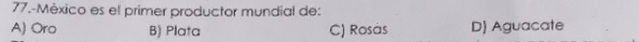 77.-México es el primer productor mundial de:
A) Oro B) Plata C) Rosàs D) Aguacate