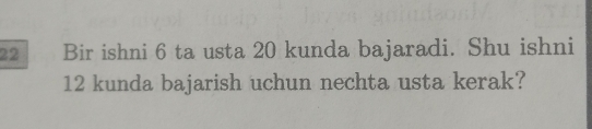 Bir ishni 6 ta usta 20 kunda bajaradi. Shu ishni
12 kunda bajarish uchun nechta usta kerak?