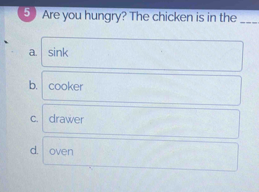 ⑤ Are you hungry? The chicken is in the_
a. sink
b. cooker
C. drawer
d. oven