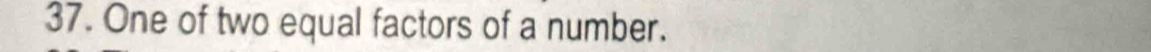 One of two equal factors of a number.