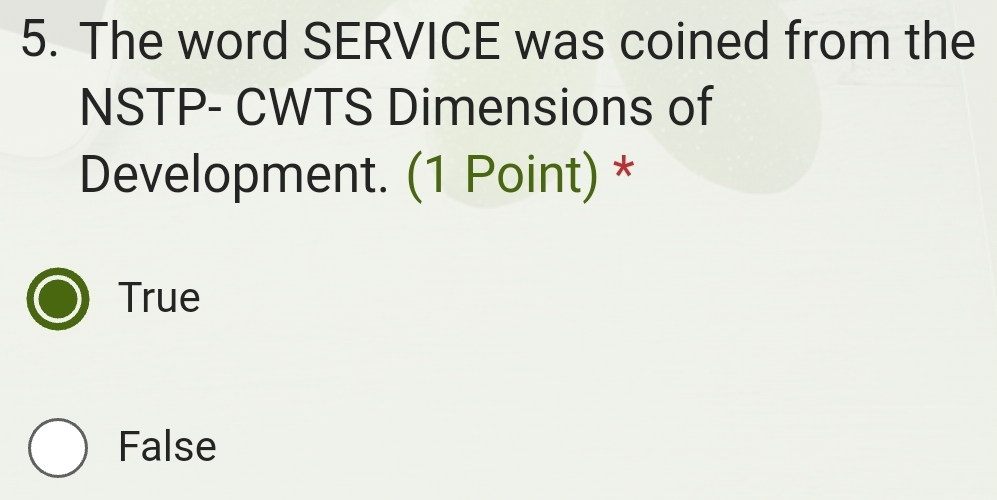 The word SERVICE was coined from the
NSTP- CWTS Dimensions of
Development. (1 Point) *
True
False