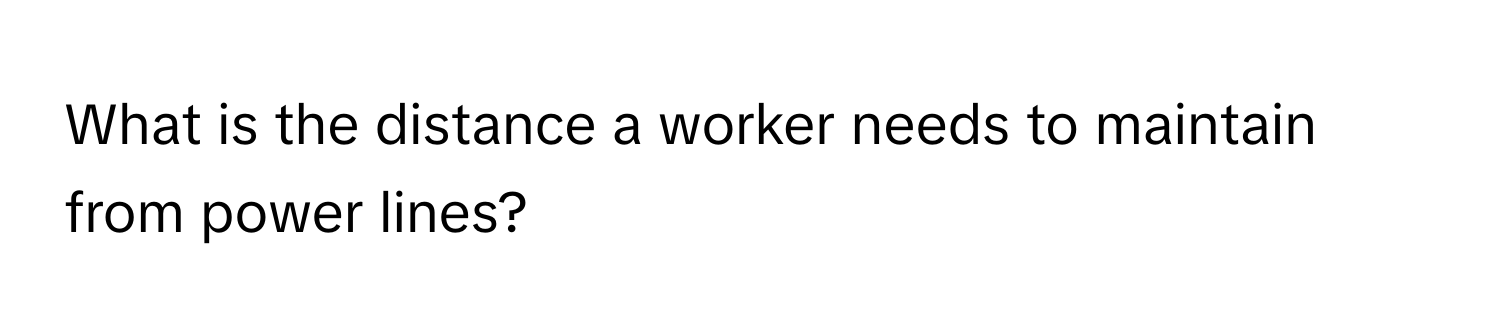 What is the distance a worker needs to maintain from power lines?