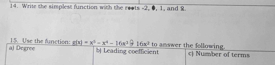 Write the simplest function with the roots -2, 0, 1, and 2.
15. Use the function: g(x)=x^5-x^4-16x^3