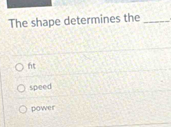 The shape determines the_
ft
speed
power