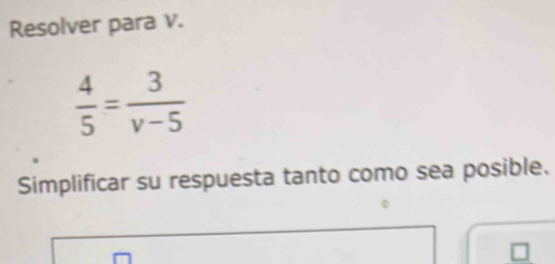 Resolver para v.
 4/5 = 3/v-5 
Simplificar su respuesta tanto como sea posible.
overline x=
□