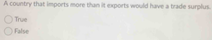 A country that imports more than it exports would have a trade surplus.
True
False