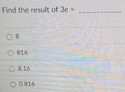 Find the result of 3e^(approx) _
8
816
8.16
0.816