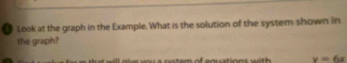 [ Look at the graph in the Example. What is the solution of the system shown in 
the graph? 
l e y u a s y te m of egu tions w y=6x