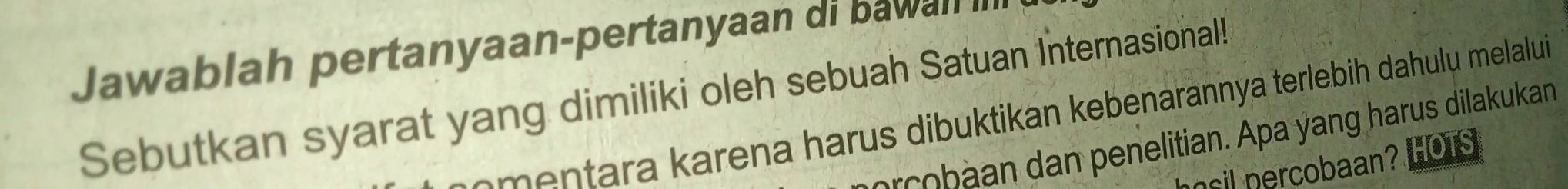 Jawablah pertanyaan-pertanyaan di bawall II 
Sebutkan syarat yang dimiliki oleh sebuah Satuan Internasional! 
e ra karena harus dibuktikan kebenarannya terlebih dahulų melalui 
o b n an penelitian. Apa yang harus dilakukan 
nsil nercobaan? LOus