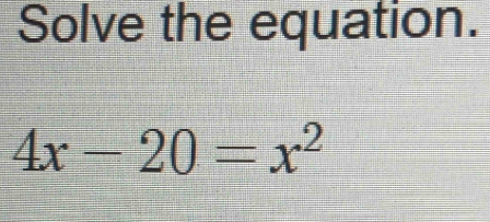 Solve the equation.
4x-20=x^2