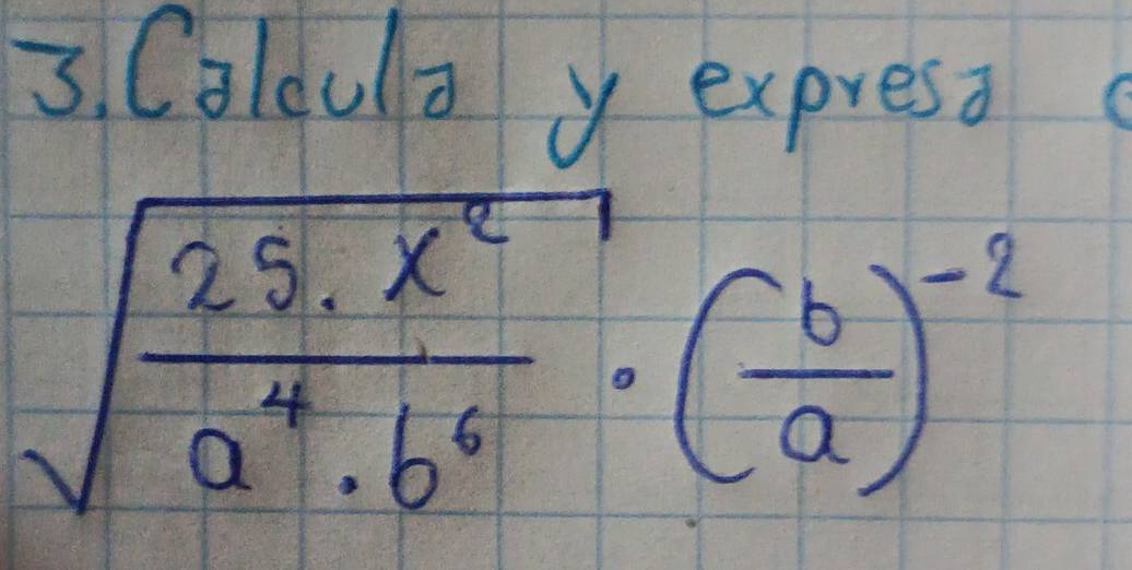 Coldula y expresa
sqrt(frac 25.x^2)a^4.b^6· ( b/a )^-2