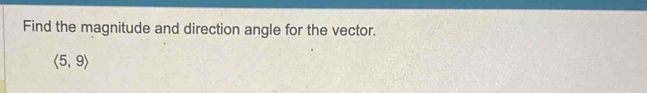 Find the magnitude and direction angle for the vector.
langle 5,9rangle