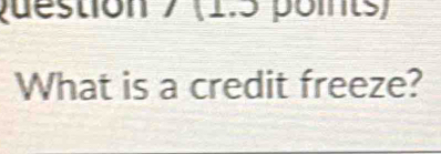 puéstion 7 (1.5 points) 
What is a credit freeze?