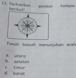 Perhatikan gambar kompas
berikut!
Panah bawah menunjukan arah
…
a. utara
b. selatan
c. timur
d. barat