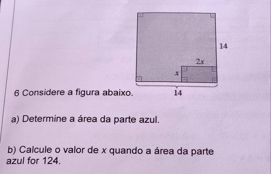 Considere a figura abaixo. 
a) Determine a área da parte azul. 
b) Calcule o valor de x quando a área da parte 
azul for 124.