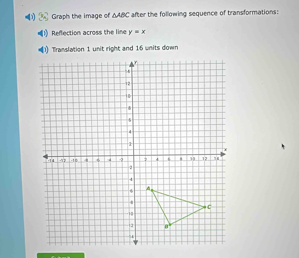 Graph the image of △ ABC after the following sequence of transformations: 
Reflection across the line y=x
Translation 1 unit right and 16 units down