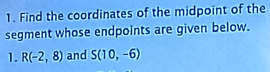 Find the coordinates of the midpoint of the 
segment whose endpoints are given below. 
1. R(-2,8) and S(10,-6)