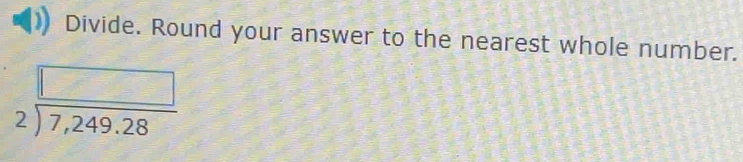 Divide. Round your answer to the nearest whole number.
beginarrayr □  2encloselongdiv 7,249.28endarray