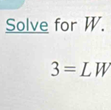 Solve for W.
3= L V