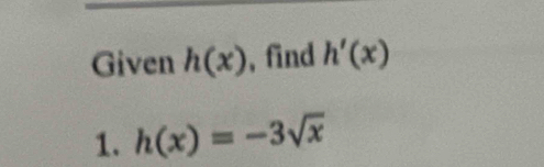 Given h(x) , find h'(x)
1. h(x)=-3sqrt(x)