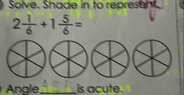 Solve. Shade in to represent.
2 1/6 +1 5/6 =
Angle_ is acute.