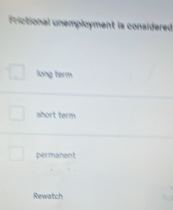 Frictional unemployment is considered
long term
short term
permanent
Rewatch