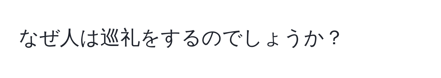 なぜ人は巡礼をするのでしょうか？