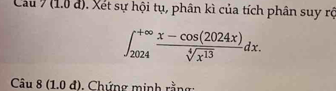 Cau 7 (1.0 đ). Xét sự hội tụ, phân kì của tích phân suy rộ
∈t _(2024)^(+∈fty) (x-cos (2024x))/sqrt[4](x^(13)) dx. 
Câu 8 (1.0 đ). Chứng minh rằng: