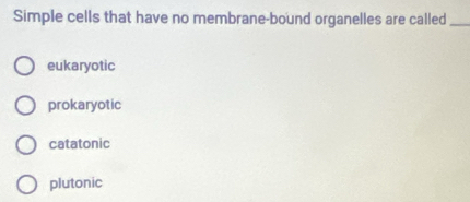 Simple cells that have no membrane-bound organelles are called_
eukaryotic
prokaryotic
catatonic
plutonic