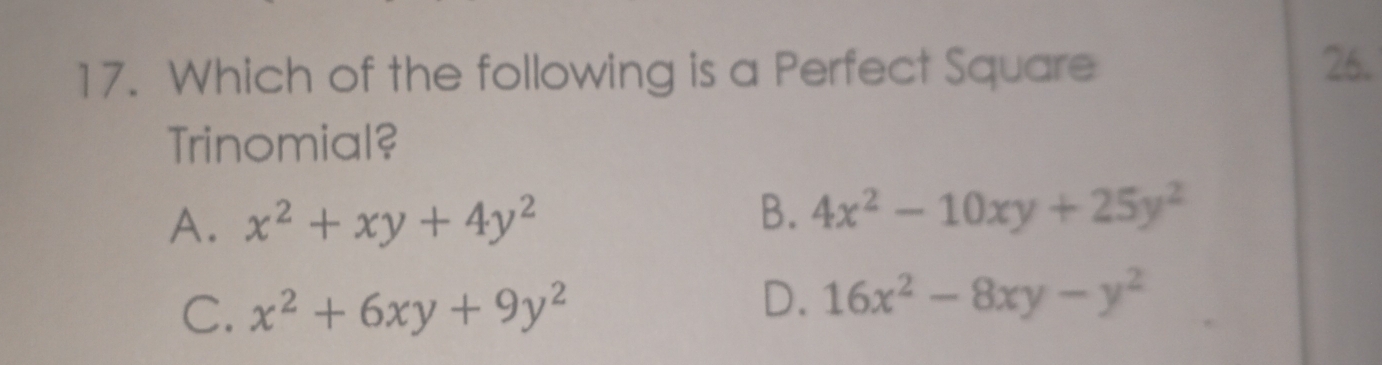 Which of the following is a Perfect Square 26.
Trinomial?
A. x^2+xy+4y^2 B. 4x^2-10xy+25y^2
C. x^2+6xy+9y^2
D. 16x^2-8xy-y^2