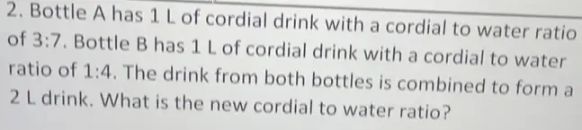 Solved: Bottle A has 1 L of cordial drink with a cordial to water ratio ...