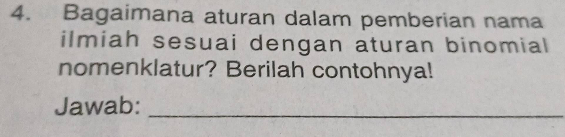 Bagaimana aturan dalam pemberian nama 
ilmiah sesuai dengan aturan binomial 
nomenklatur? Berilah contohnya! 
Jawab:_