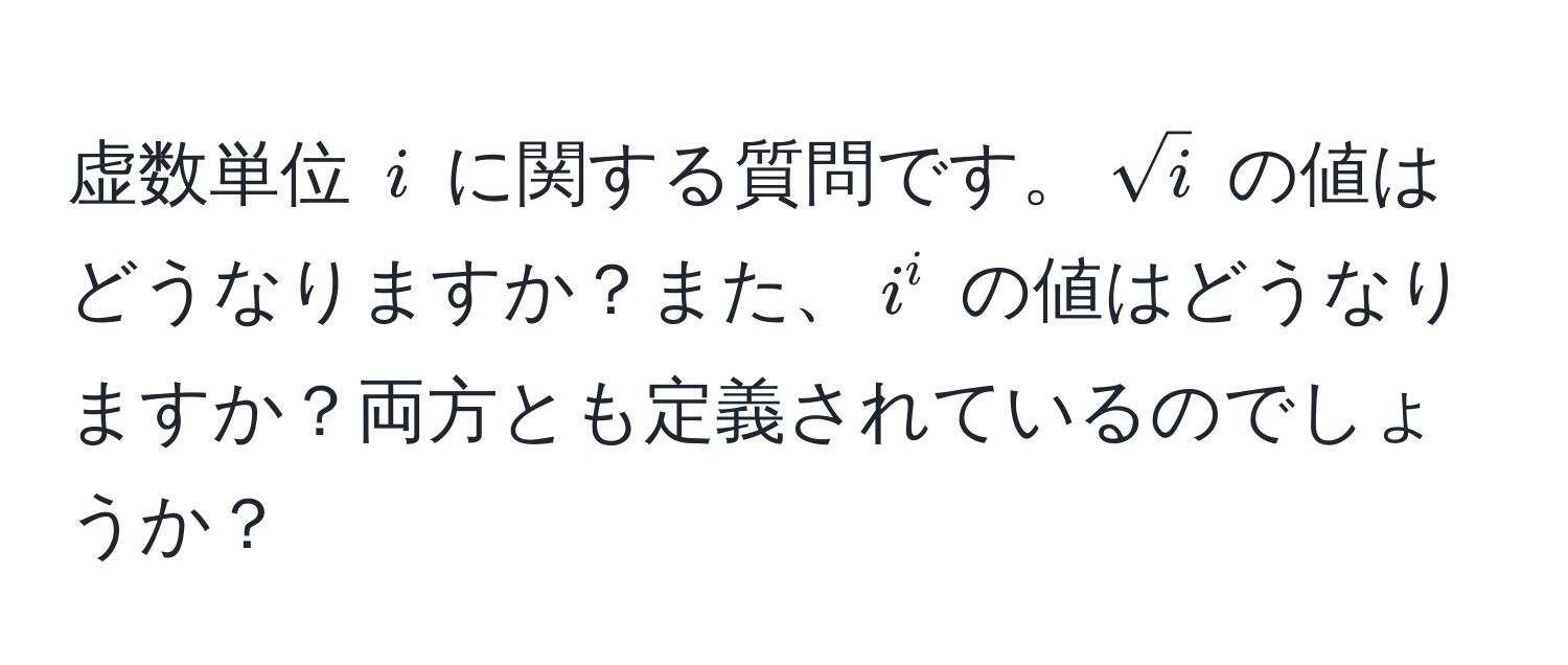 虚数単位 $i$ に関する質問です。$sqrt(i)$ の値はどうなりますか？また、$i^i$ の値はどうなりますか？両方とも定義されているのでしょうか？