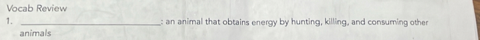 Vocab Review 
1. _: an animal that obtains energy by hunting, killing, and consuming other 
animals