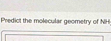 Predict the molecular geometry of NH;