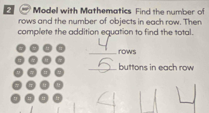 MP Model with Mathematics Find the number of 
rows and the number of objects in each row. Then 
complete the addition equation to find the total. 
:: :: :; 
_rows 
:: :: :: :: 
_buttons in each row 
:: (:: :: :: 
: ( 
:: :: : ::