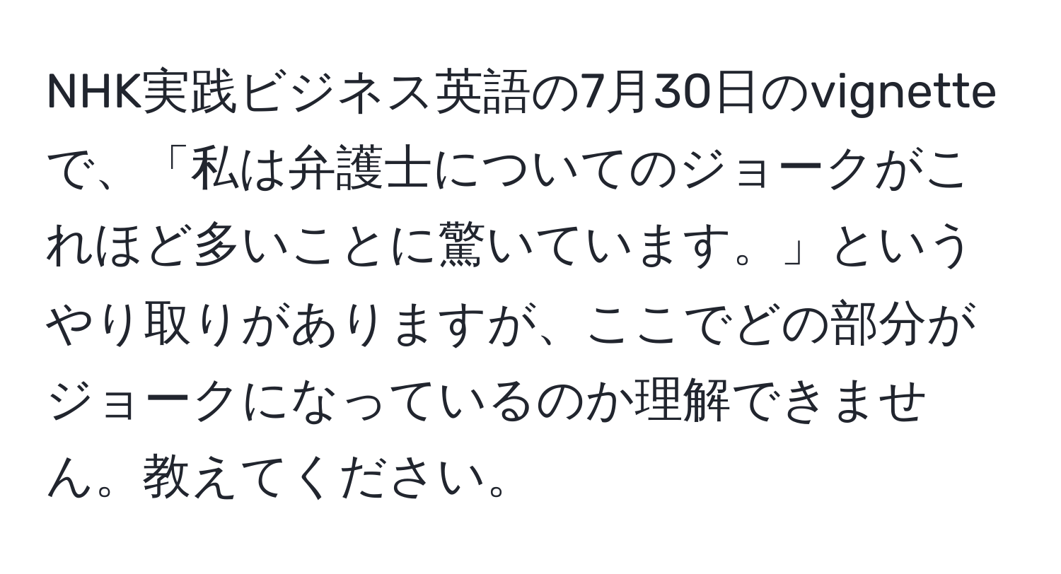 NHK実践ビジネス英語の7月30日のvignetteで、「私は弁護士についてのジョークがこれほど多いことに驚いています。」というやり取りがありますが、ここでどの部分がジョークになっているのか理解できません。教えてください。