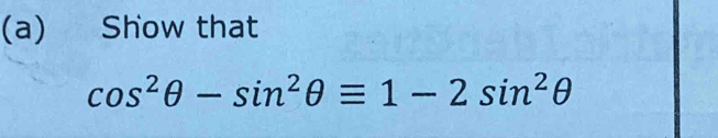 Show that
cos^2θ -sin^2θ equiv 1-2sin^2θ