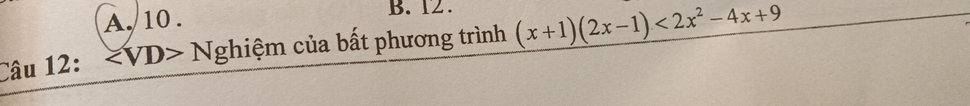 A. 10 . B. 12 .
Câu 12: Nghiệm của bất phương trình (x+1)(2x-1)<2x^2-4x+9