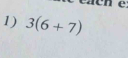 ach é 
1) 3(6+7)