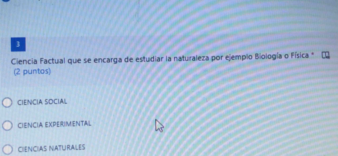 Ciencia Factual que se encarga de estudiar la naturaleza por ejemplo Biología o Física *
(2 puntos)
CIENCIA SOCIAL
CIENCIA EXPERIMENTAL
CIENCIAS NATURALES