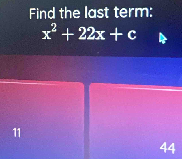 Find the last term:
x^2+22x+c
11
44