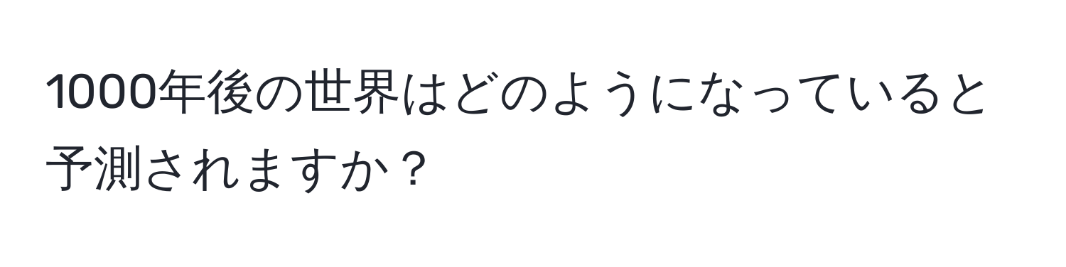 1000年後の世界はどのようになっていると予測されますか？