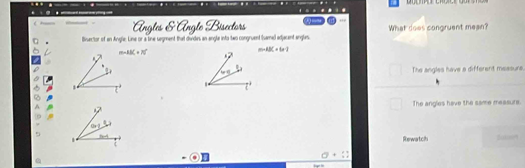 What does congruent mean?
Bisector of an Angle: Line or a line segment that divides an angle into two congruent (same) adjacent angles.
m· ABC=70°
m-ABC=6x-2
A
(a-1) The angles have a different measure.

The angles have the same measurs.
Rewatch 0x0m
θ +
a