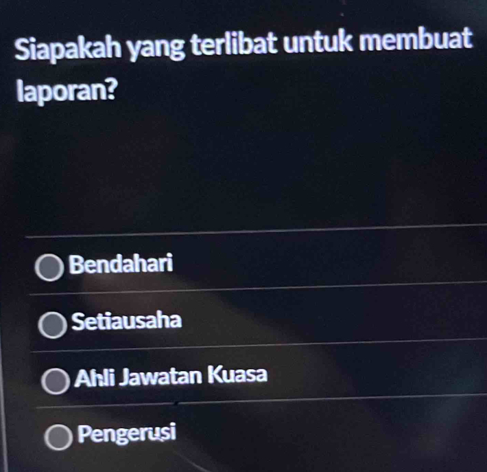 Siapakah yang terlibat untuk membuat
laporan?
Bendahari
Setiausaha
Ahli Jawatan Kuasa
Pengerusi